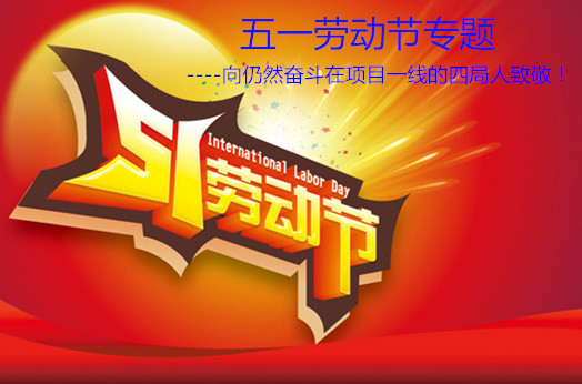 五一勞動(dòng)節(jié)--向仍然奮斗在項(xiàng)目一線的四局人致敬！